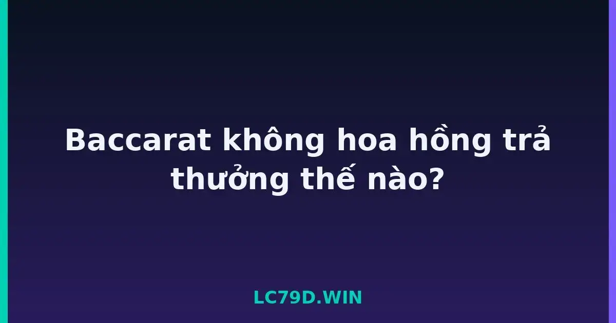 Baccarat không hoa hồng trả thưởng thế nào? LC79