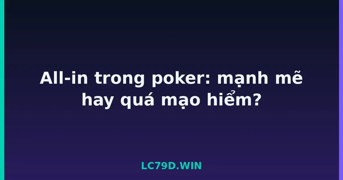 All-in trong poker: mạnh mẽ hay quá mạo hiểm? LC79