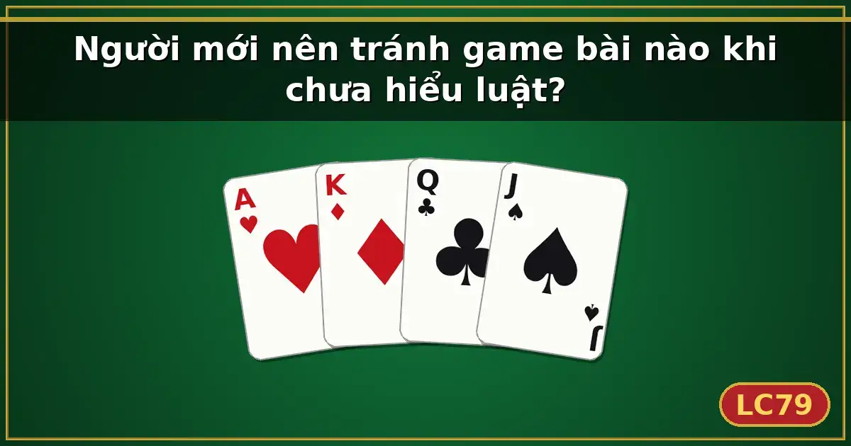 Người mới nên tránh game bài nào khi chưa hiểu luật? — LC79