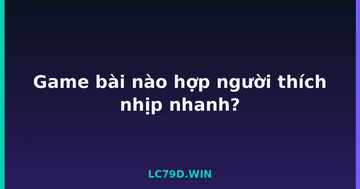 Game bài nào hợp người thích nhịp nhanh? LC79