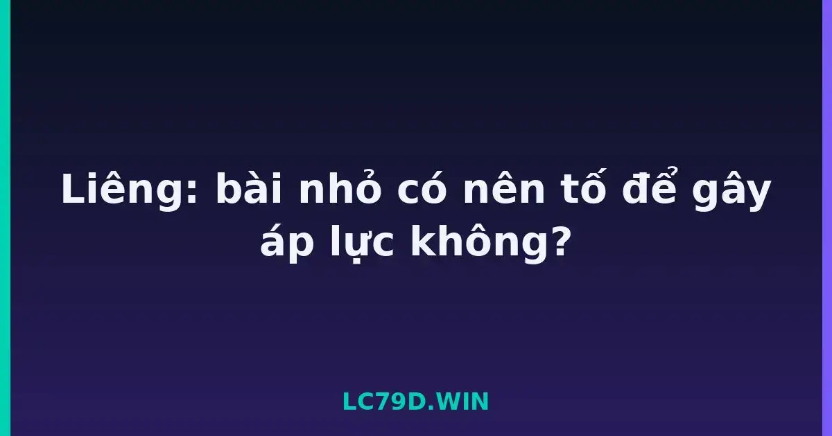 Liêng: bài nhỏ có nên tố để gây áp lực không? LC79