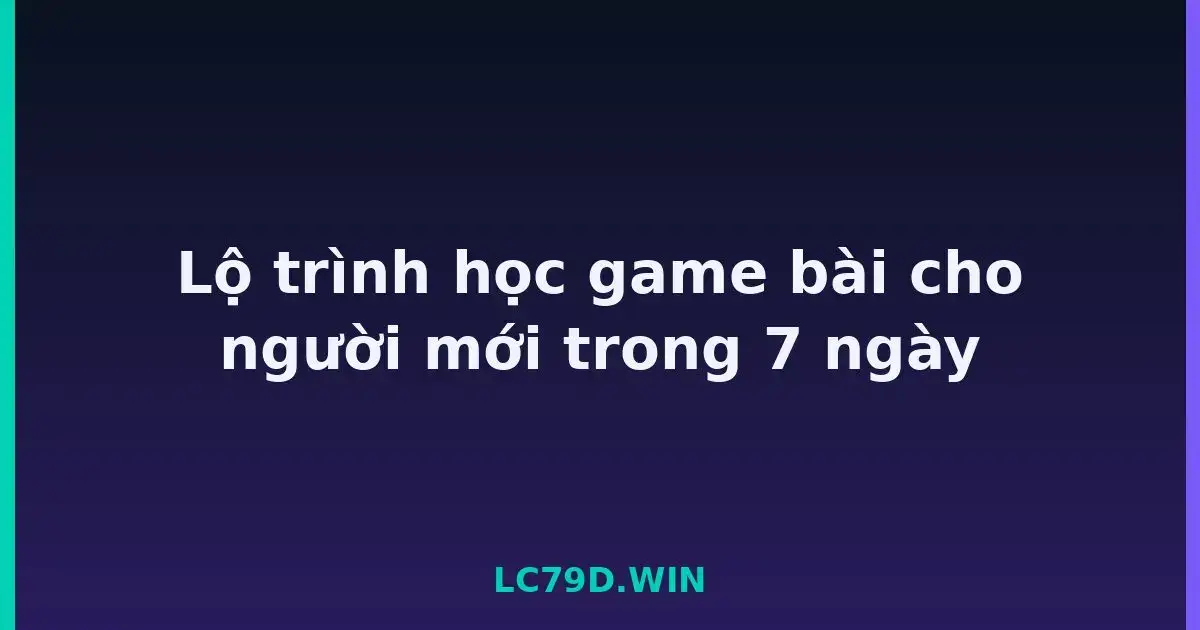 Lộ trình học game bài cho người mới trong 7 ngày LC79