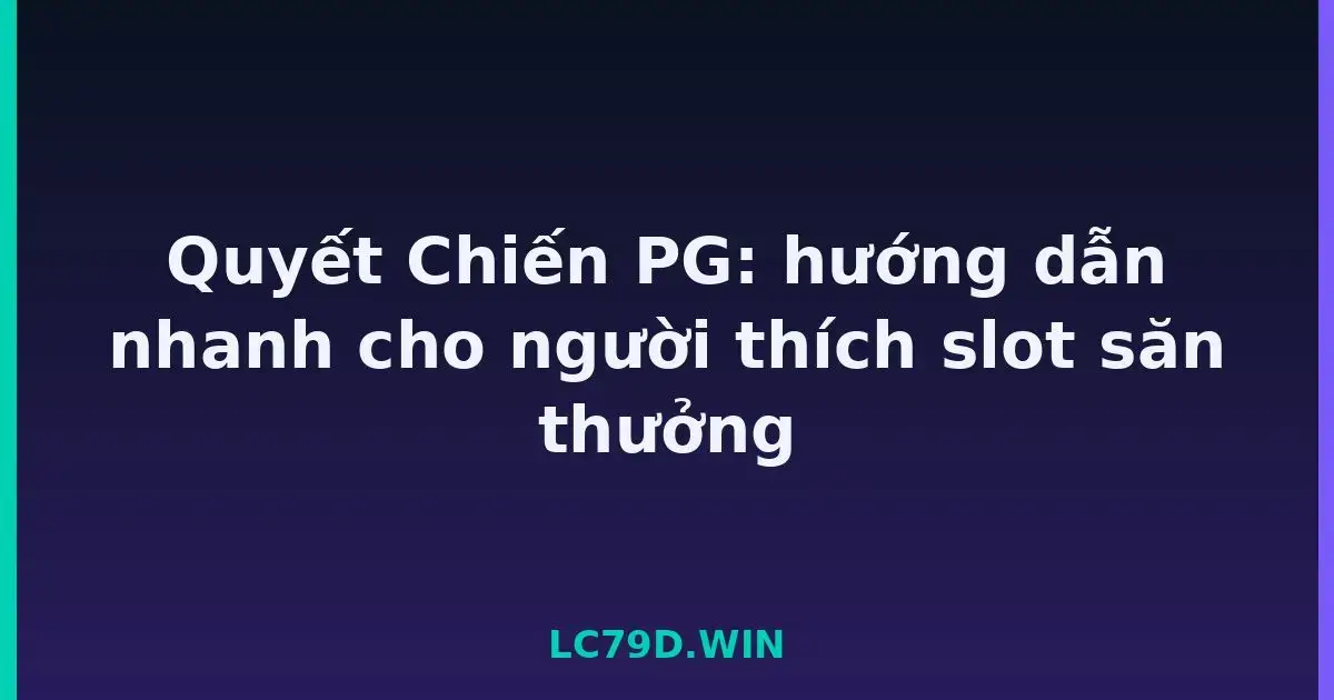 Quyết Chiến PG: hướng dẫn nhanh cho người thích slot săn thưởng LC79