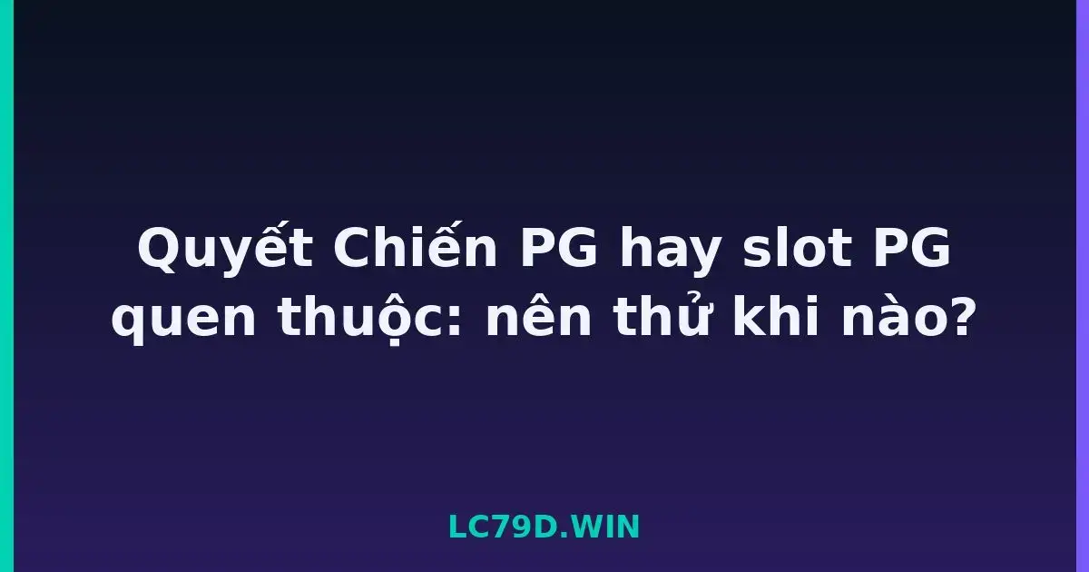 Quyết Chiến PG hay slot PG quen thuộc: nên thử khi nào? LC79