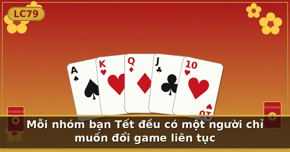 Mỗi nhóm bạn Tết đều có một người chỉ muốn đổi game liên tục — LC79